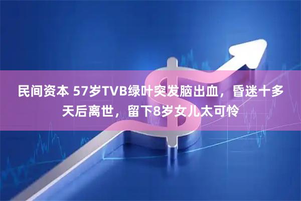 民间资本 57岁TVB绿叶突发脑出血，昏迷十多天后离世，留下8岁女儿太可怜