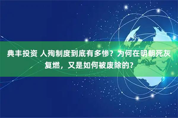 典丰投资 人殉制度到底有多惨？为何在明朝死灰复燃，又是如何被废除的？