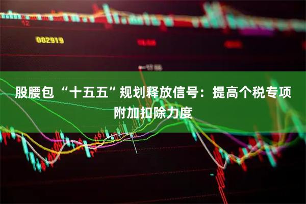 股腰包 “十五五”规划释放信号：提高个税专项附加扣除力度