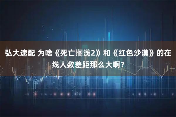 弘大速配 为啥《死亡搁浅2》和《红色沙漠》的在线人数差距那么大啊？