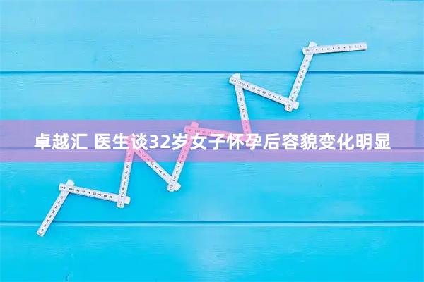 卓越汇 医生谈32岁女子怀孕后容貌变化明显