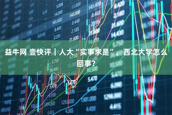 益牛网 壹快评|人大“实事求是”,西北大学怎么回事?