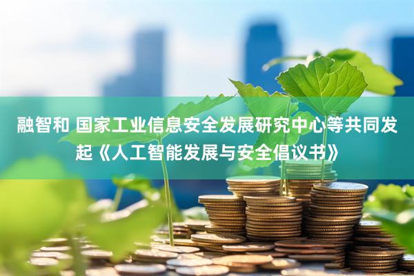 融智和 国家工业信息安全发展研究中心等共同发起《人工智能发展与安全倡议书》