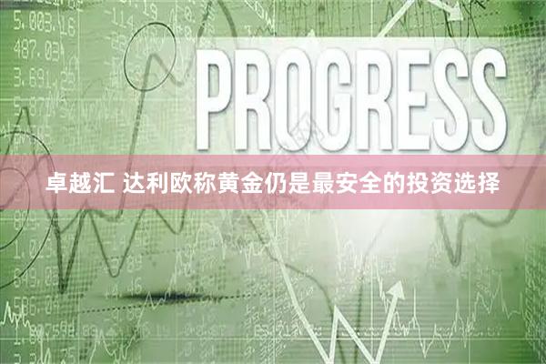卓越汇 达利欧称黄金仍是最安全的投资选择
