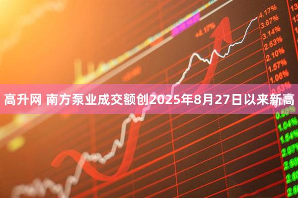 高升网 南方泵业成交额创2025年8月27日以来新高