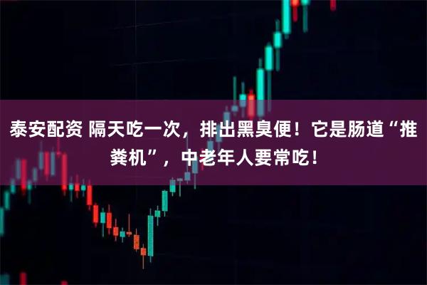 泰安配资 隔天吃一次，排出黑臭便！它是肠道“推粪机”，中老年人要常吃！