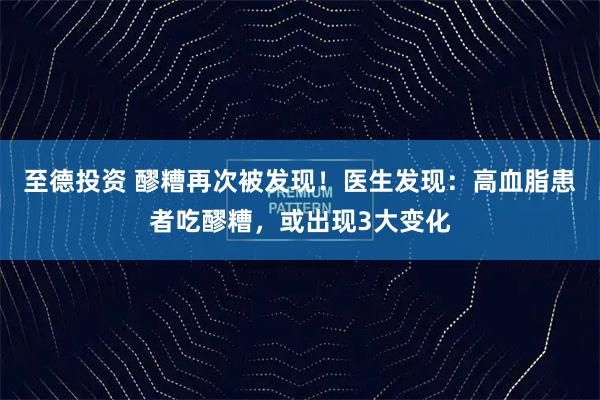 至德投资 醪糟再次被发现！医生发现：高血脂患者吃醪糟，或出现3大变化