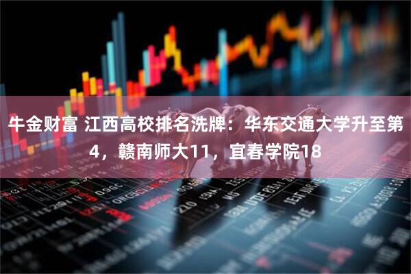 牛金财富 江西高校排名洗牌：华东交通大学升至第4，赣南师大11，宜春学院18