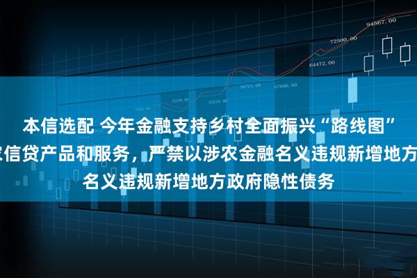 本信选配 今年金融支持乡村全面振兴“路线图”明晰 优化涉农信贷产品和服务，严禁以涉农金融名义违规新增地方政府隐性债务