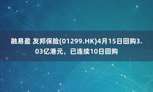 融易盈 友邦保险(01299.HK)4月15日回购3.03亿港元,已连续10日回购