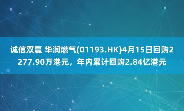 诚信双赢 华润燃气(01193.HK)4月15日回购2277.90万港元，年内累计回购2.84亿港元