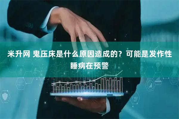 米升网 鬼压床是什么原因造成的？可能是发作性睡病在预警