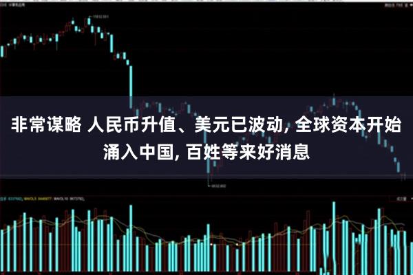 非常谋略 人民币升值、美元已波动, 全球资本开始涌入中国, 百姓等来好消息
