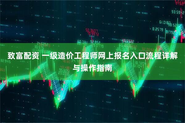 致富配资 一级造价工程师网上报名入口流程详解与操作指南