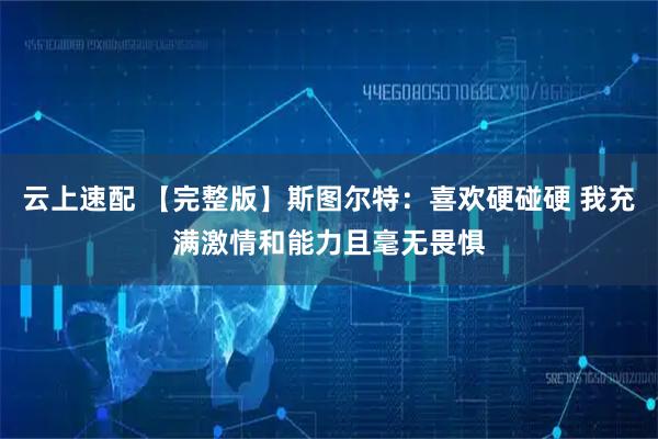 云上速配 【完整版】斯图尔特：喜欢硬碰硬 我充满激情和能力且毫无畏惧