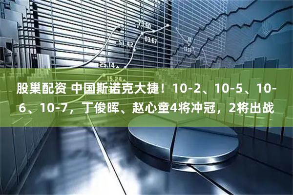 股巢配资 中国斯诺克大捷！10-2、10-5、10-6、10-7，丁俊晖、赵心童4将冲冠，2将出战