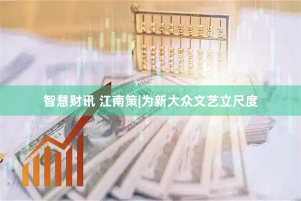 智慧财讯 江南策|为新大众文艺立尺度