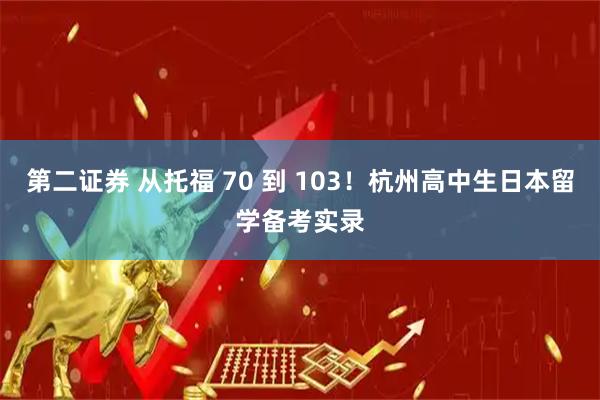 第二证券 从托福 70 到 103！杭州高中生日本留学备考实录