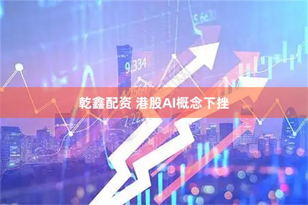 乾鑫配资 港股AI概念下挫