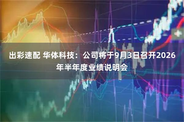 出彩速配 华体科技：公司将于9月3日召开2026年半年度业绩说明会